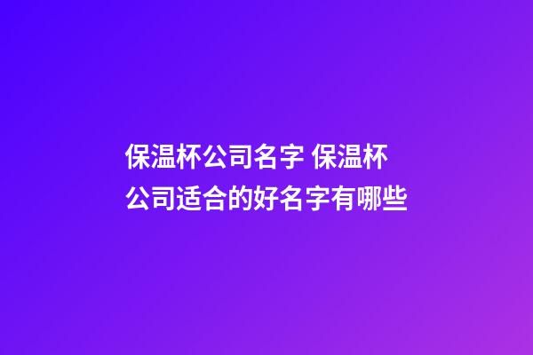 保温杯公司名字 保温杯公司适合的好名字有哪些-第1张-公司起名-玄机派